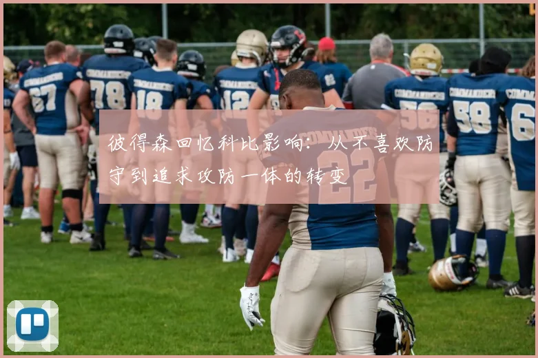 彼得森回忆科比影响：从不喜欢防守到追求攻防一体的转变