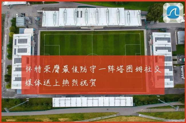 怀特荣膺最佳防守一阵塔图姆社交媒体送上热烈祝贺