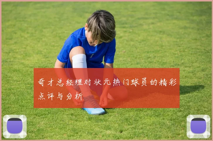 奇才总经理对状元热门球员的精彩点评与分析