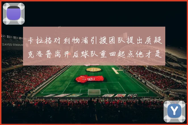 卡拉格对利物浦引援团队提出质疑克洛普离开后球队重回起点他才是真正的明星