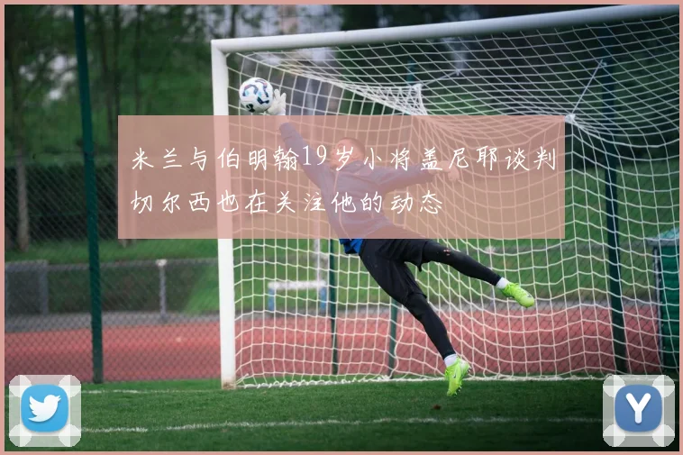 米兰与伯明翰19岁小将盖尼耶谈判切尔西也在关注他的动态